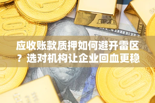 济南应收账款质押如何避开雷区？选对机构让企业回血更稳