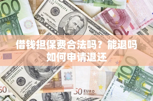 济南借钱担保费合法吗？能退吗如何申请退还