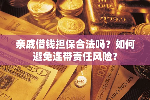 济南亲戚借钱担保合法吗？如何避免连带责任风险？