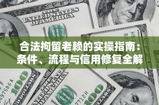 济南合法拘留老赖的实操指南:条件、流程与信用修复全解析 济南合法拘留老赖的实操指南:条件、流程与信用修复全解析