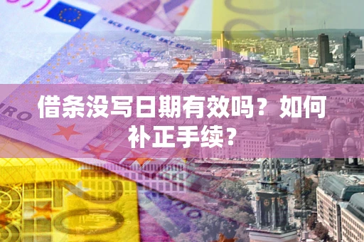 济南借条没写日期有效吗？如何补正手续？