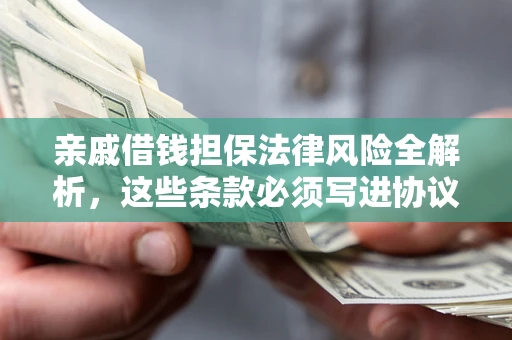 济南亲戚借钱担保法律风险全解析，这些条款必须写进协议