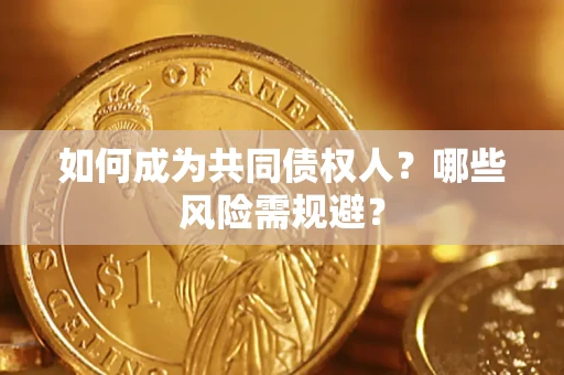 济南如何成为共同债权人？哪些风险需规避？