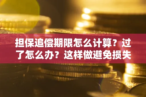 济南担保追偿期限怎么计算？过了怎么办？这样做避免损失！