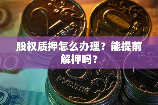 济南股权质押怎么办理？能提前解押吗？