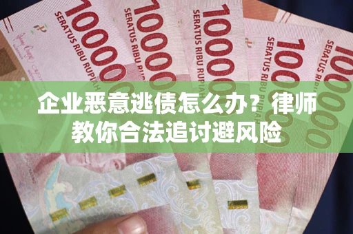 济南企业恶意逃债怎么办？律师教你合法追讨避风险