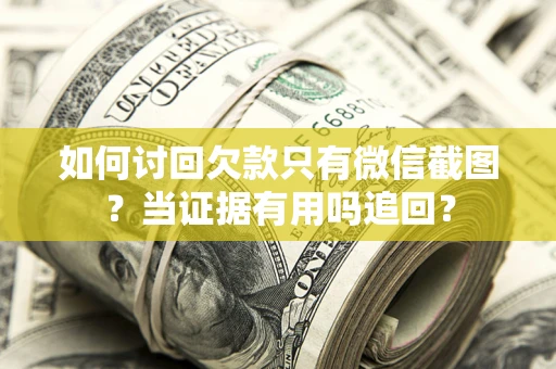 济南如何讨回欠款只有微信截图？当证据有用吗追回？