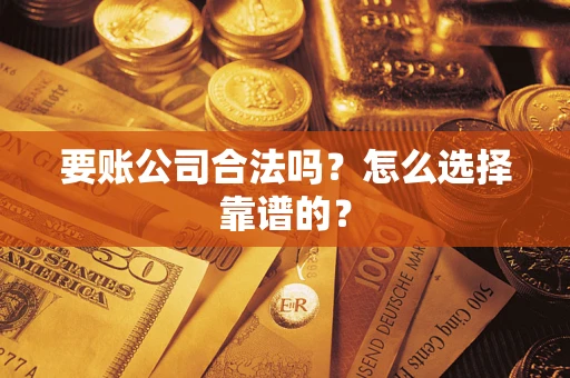 济南要账公司合法吗？怎么选择靠谱的？