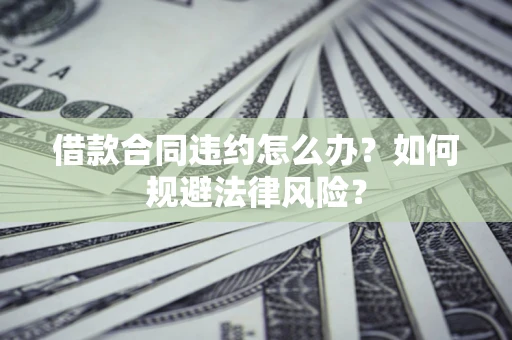 济南借款合同违约怎么办？如何规避法律风险？