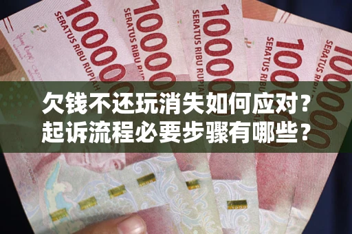 济南欠钱不还玩消失如何应对？起诉流程必要步骤有哪些？