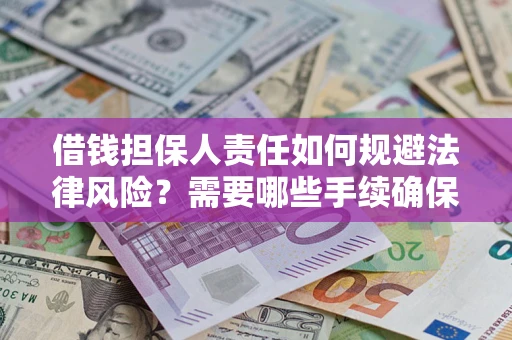 济南借钱担保人责任如何规避法律风险？需要哪些手续确保安全？