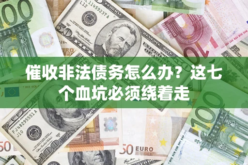 济南催收非法债务怎么办？这七个血坑必须绕着走