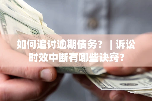 济南如何追讨逾期债务？ | 诉讼时效中断有哪些诀窍？