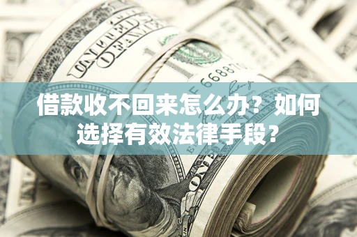 济南借款收不回来怎么办？如何选择有效法律手段？