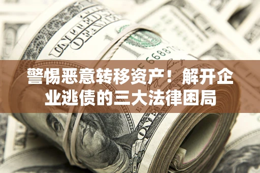 济南警惕恶意转移资产！解开企业逃债的三大法律困局