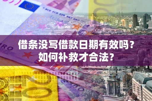 济南借条没写借款日期有效吗？如何补救才合法？