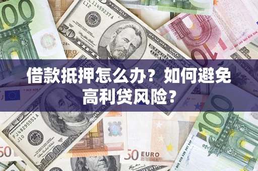济南借款抵押怎么办？如何避免高利贷风险？