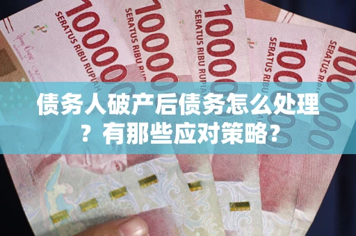 济南债务人破产后债务怎么处理？有那些应对策略？