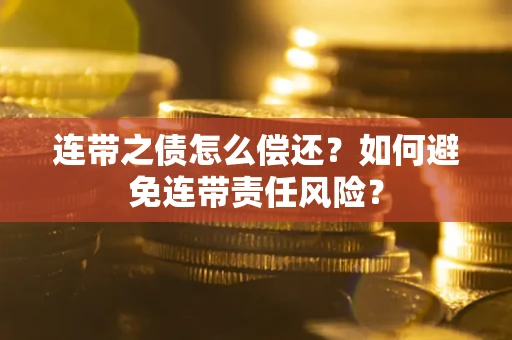 济南连带之债怎么偿还？如何避免连带责任风险？