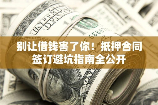 济南别让借钱害了你！抵押合同签订避坑指南全公开