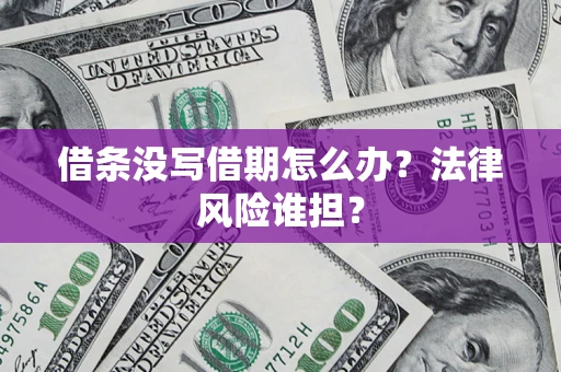 济南借条没写借期怎么办？法律风险谁担？