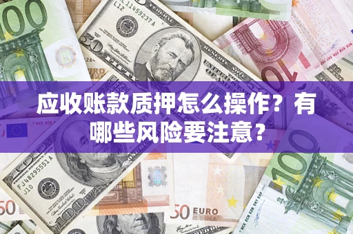 济南应收账款质押怎么操作？有哪些风险要注意？