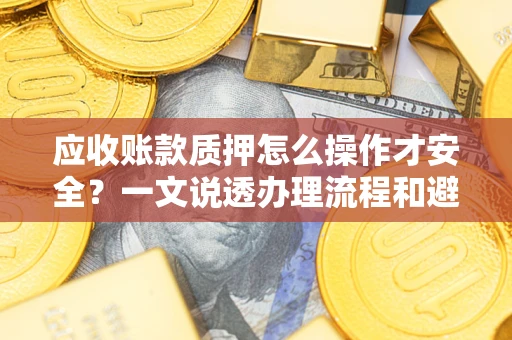 济南应收账款质押怎么操作才安全？一文说透办理流程和避险绝招