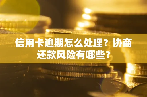 济南信用卡逾期怎么处理？协商还款风险有哪些？